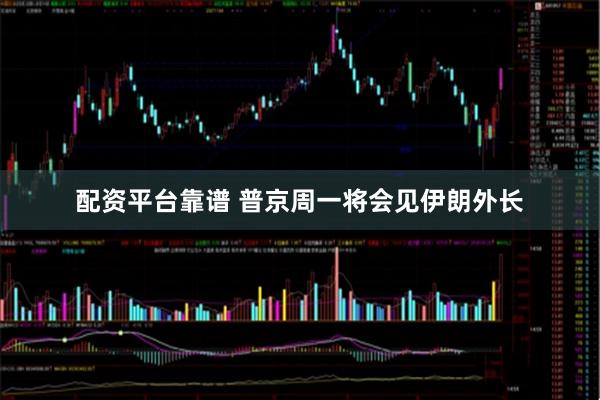 配资平台靠谱 普京周一将会见伊朗外长