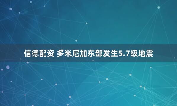信德配资 多米尼加东部发生5.7级地震