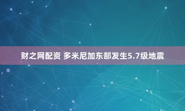 财之网配资 多米尼加东部发生5.7级地震