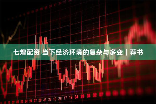 七煌配资 当下经济环境的复杂与多变｜荐书