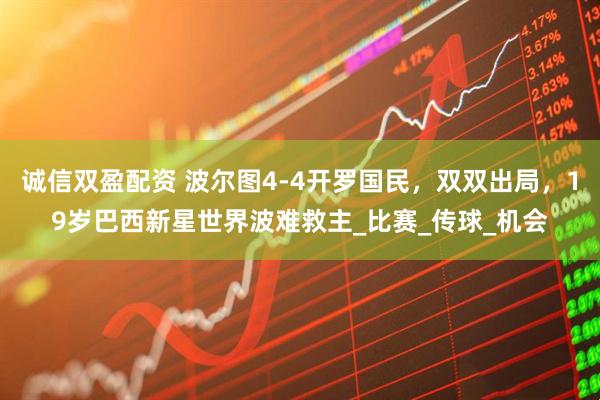 诚信双盈配资 波尔图4-4开罗国民，双双出局，19岁巴西新星世界波难救主_比赛_传球_机会