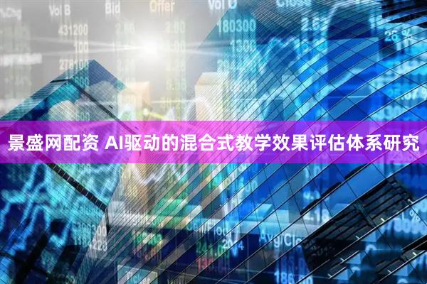 景盛网配资 AI驱动的混合式教学效果评估体系研究