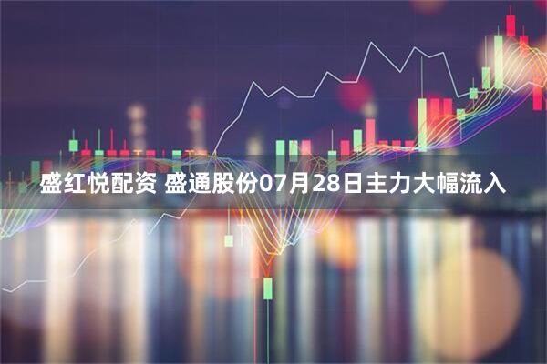 盛红悦配资 盛通股份07月28日主力大幅流入