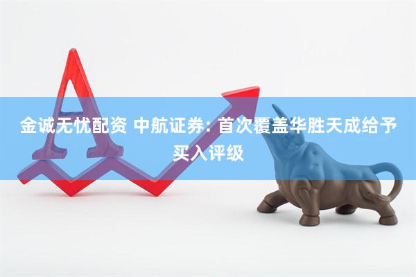 金诚无忧配资 中航证券: 首次覆盖华胜天成给予买入评级