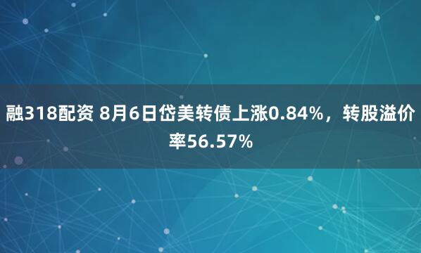 融318配资 8月6日岱美转债上涨0.84%，转股溢价率56.57%